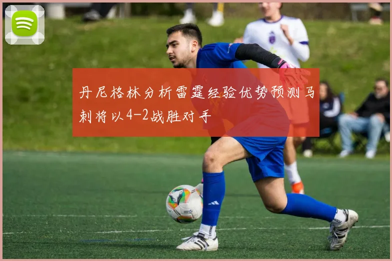 丹尼格林分析雷霆经验优势预测马刺将以4-2战胜对手