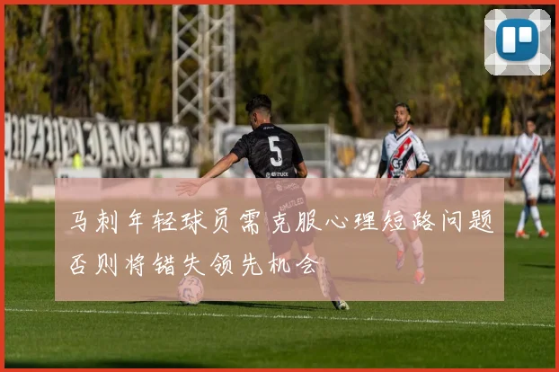 马刺年轻球员需克服心理短路问题否则将错失领先机会