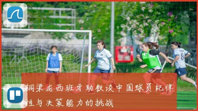 铜梁龙西班牙助教谈中国球员纪律性与决策能力的挑战