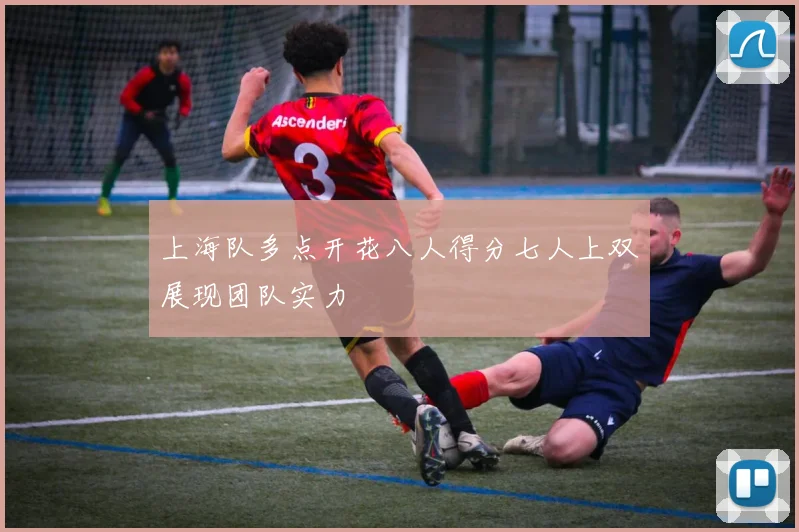 上海队多点开花八人得分七人上双展现团队实力