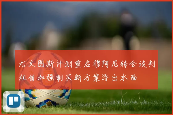 尤文图斯计划重启穆阿尼转会谈判租借加强制买断方案浮出水面