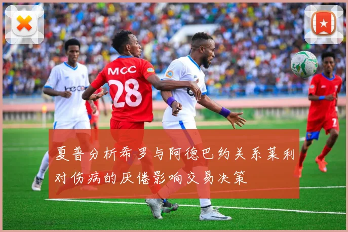 夏普分析希罗与阿德巴约关系莱利对伤病的厌倦影响交易决策