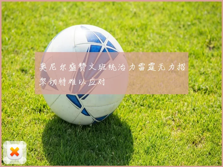奥尼尔盛赞文班统治力雷霆无力招架切特难以应对