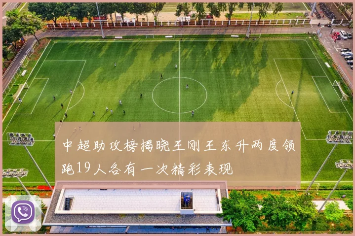 中超助攻榜揭晓王刚王东升两度领跑19人各有一次精彩表现