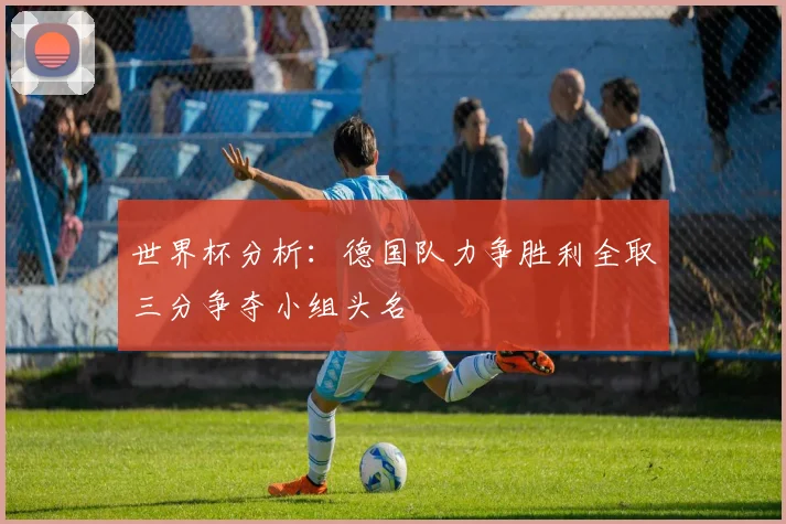世界杯分析：德国队力争胜利全取三分争夺小组头名
