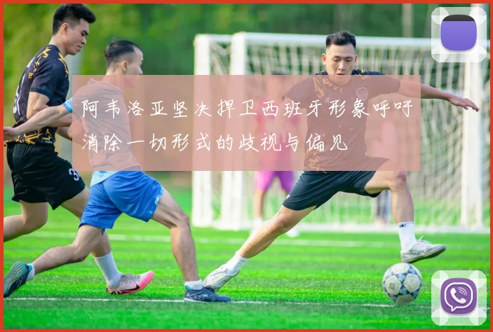 阿韦洛亚坚决捍卫西班牙形象呼吁消除一切形式的歧视与偏见