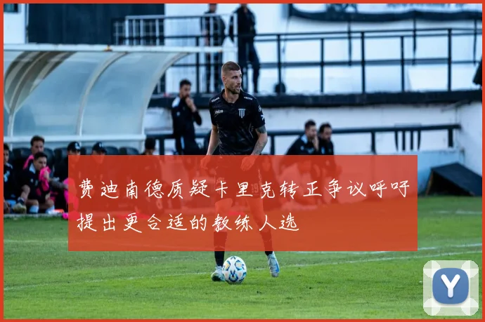 费迪南德质疑卡里克转正争议呼吁提出更合适的教练人选