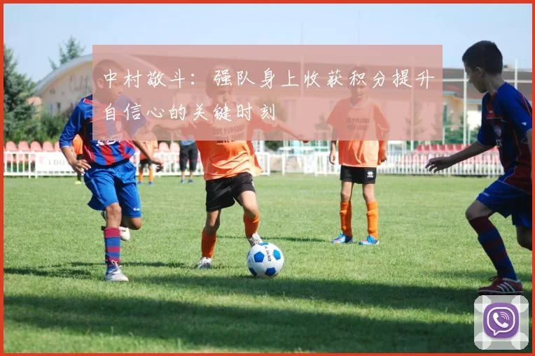 中村敬斗：强队身上收获积分提升自信心的关键时刻