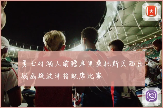 勇士对湖人前瞻库里桑托斯贝西出战成疑波津将缺席比赛