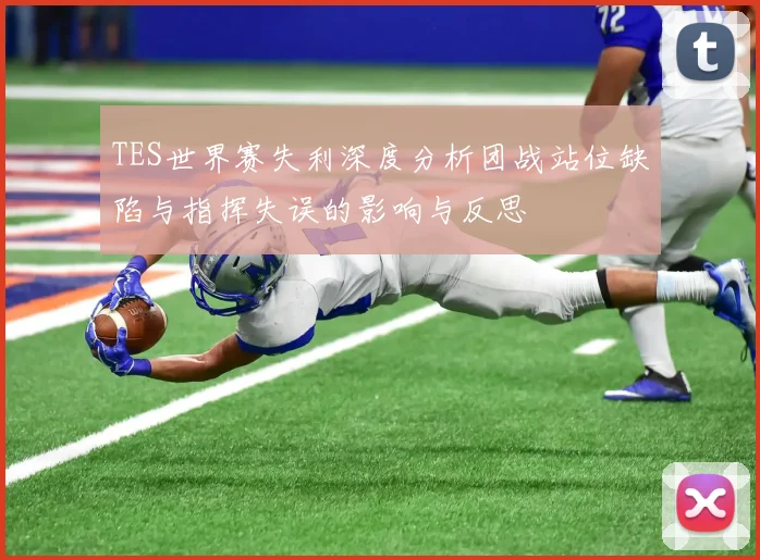 TES世界赛失利深度分析团战站位缺陷与指挥失误的影响与反思