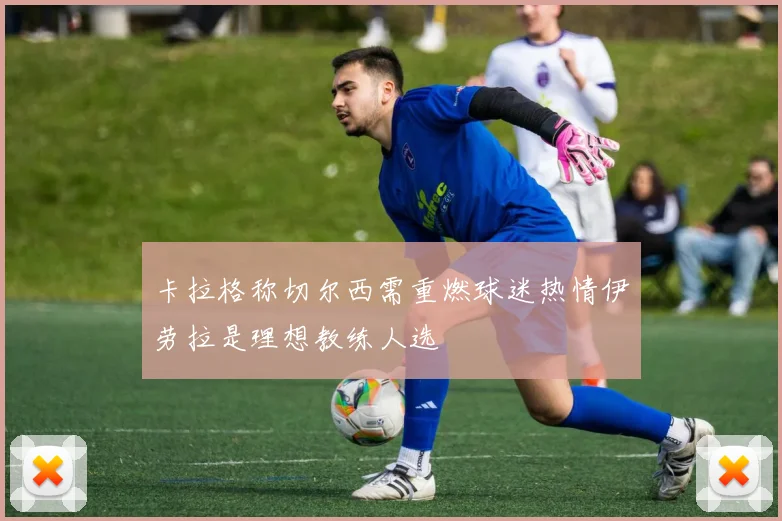 卡拉格称切尔西需重燃球迷热情伊劳拉是理想教练人选
