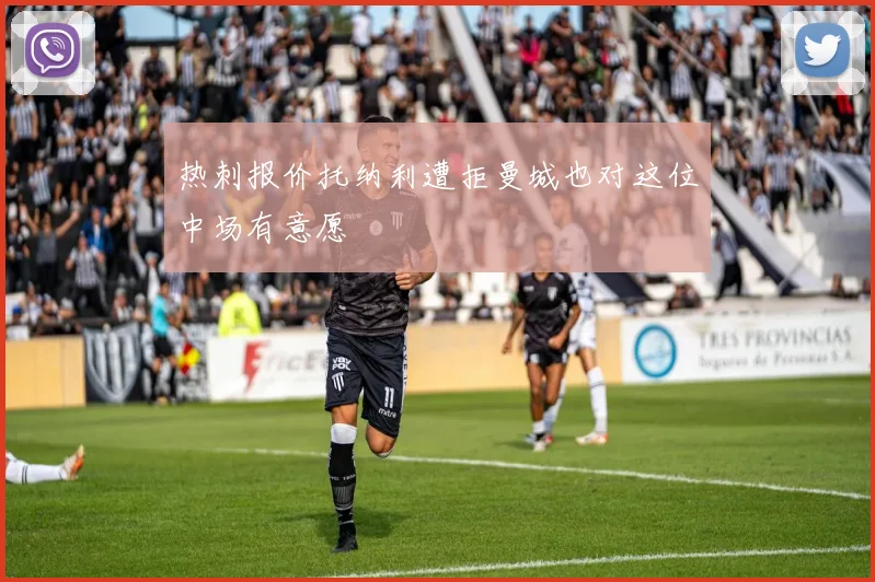 热刺报价托纳利遭拒曼城也对这位中场有意愿