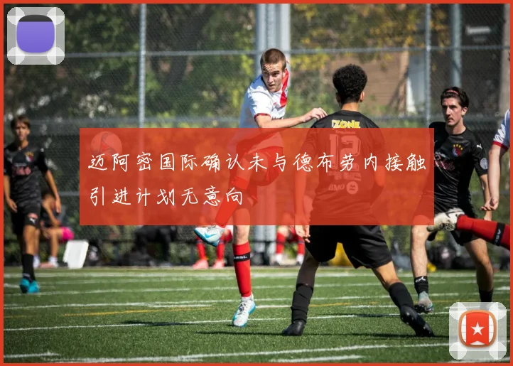 迈阿密国际确认未与德布劳内接触引进计划无意向