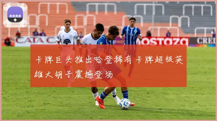 卡牌巨头推出哈登稀有卡牌超级英雄大胡子震撼登场